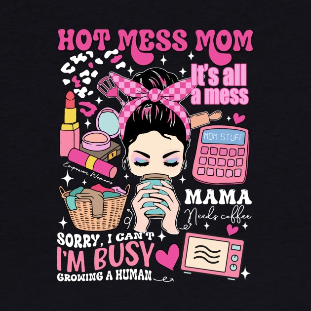 Hot Mess Mom, Sorry I Can't I'm Busy Growing A Human, It's All A Mess, Mama Needs Coffee, Sacrastic Mom, Hot Mess Mama by CrosbyD